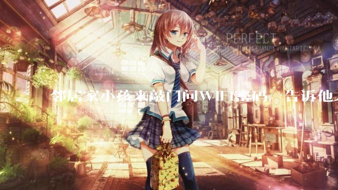 邻居家小孩来敲门问WiFi密码，告诉他之后，他竟然几部手机电视全用上。你说该怎么办？