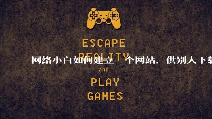 网络小白如何建立一个网站，供别人下载文件（主要是PDF和MP3）?